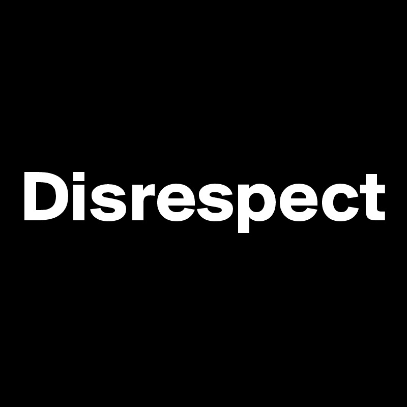 

Disrespect
