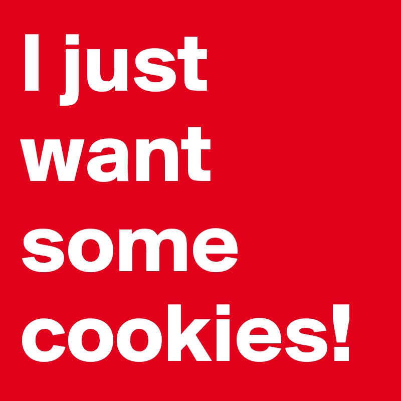 I just want some cookies! 