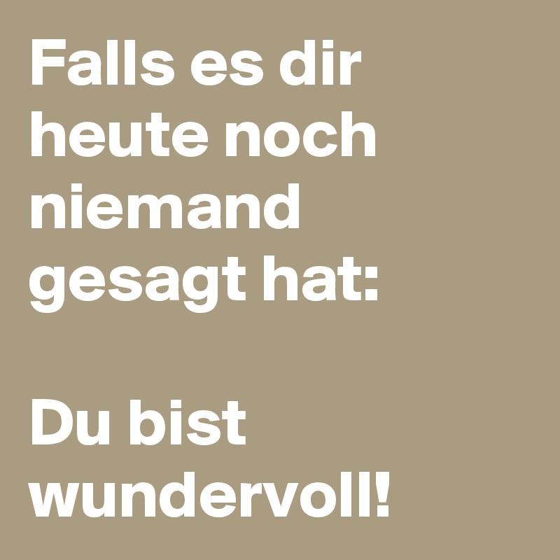 Falls es dir heute noch niemand gesagt hat:

Du bist wundervoll!