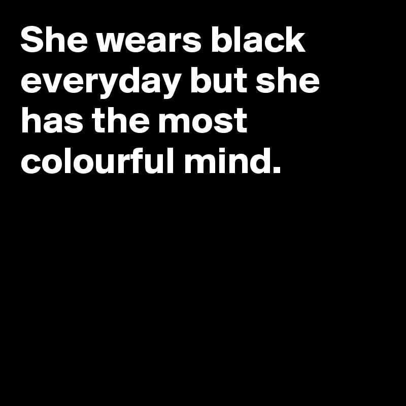 She wears black everyday but she has the most colourful mind.   
 


  
       