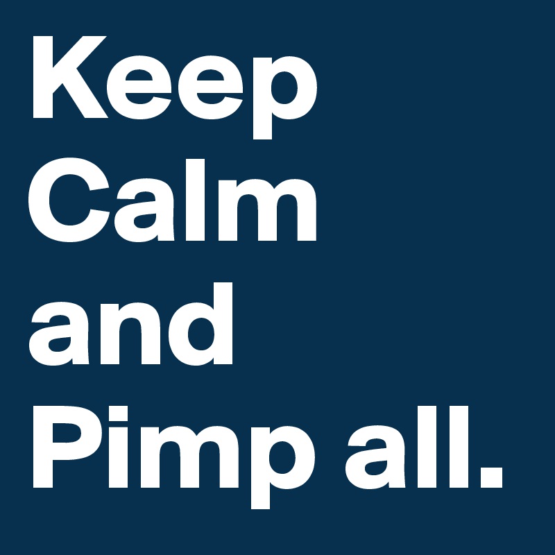 Keep Calm and Pimp all.