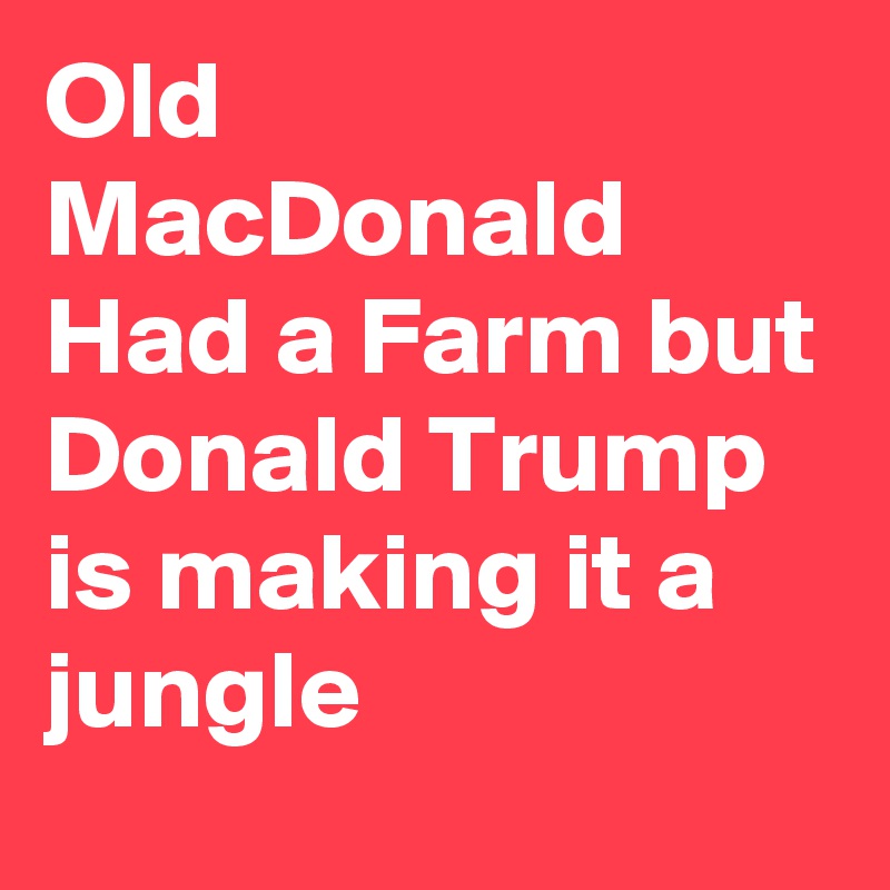 Old MacDonald Had a Farm but Donald Trump is making it a jungle