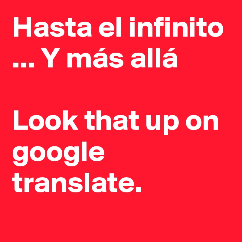 Hasta el infinito ... Y más allá 

Look that up on google translate.