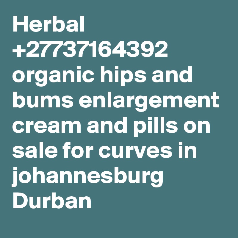 Herbal +27737164392 organic hips and bums enlargement cream and pills on sale for curves in johannesburg Durban