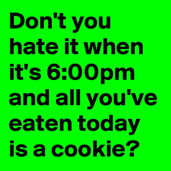 Don't you hate it when it's 6:00pm and all you've eaten today is a cookie? 