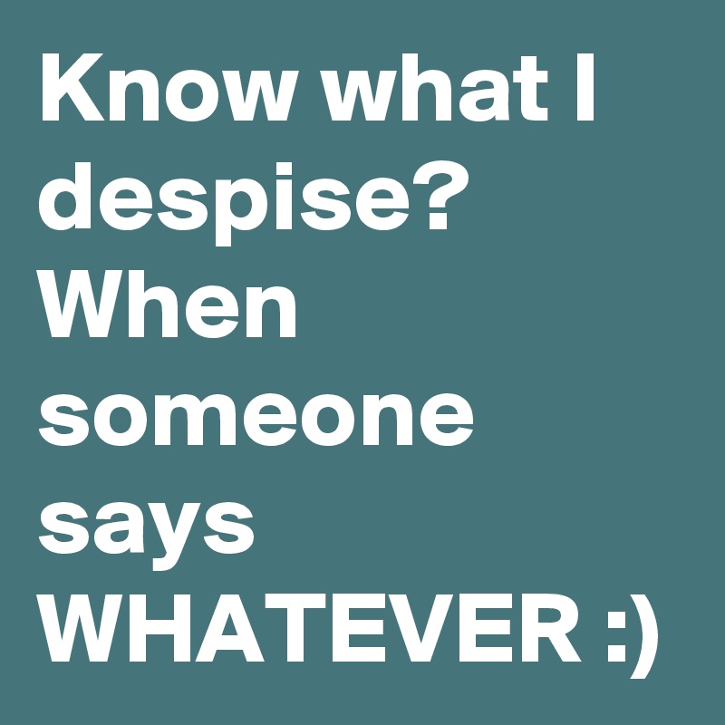 know-what-i-despise-when-someone-says-whatever-post-by-kluchay-on