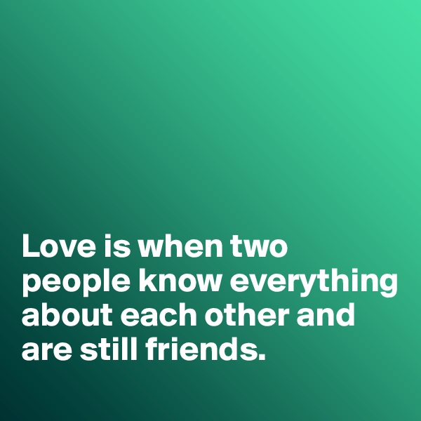 





Love is when two people know everything about each other and are still friends. 