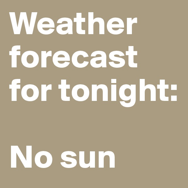Weather forecast for tonight:

No sun
