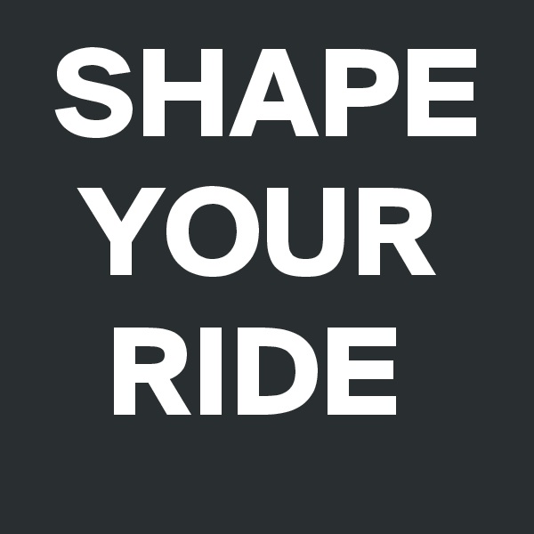  SHAPE   YOUR     RIDE