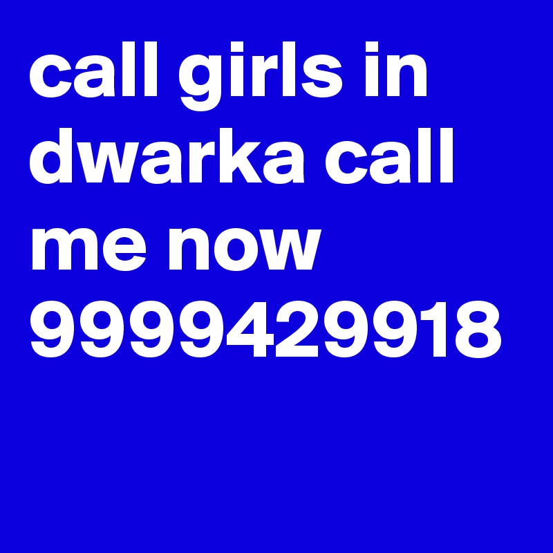 call girls in dwarka call me now 9999429918