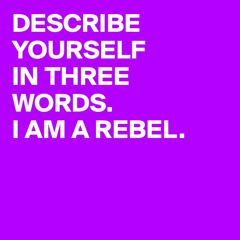 describe-yourself-in-three-words-i-am-a-rebel-post-by-stargater-on-boldomatic