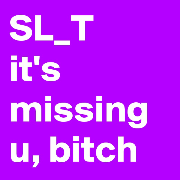 SL_T
it's missing u, bitch