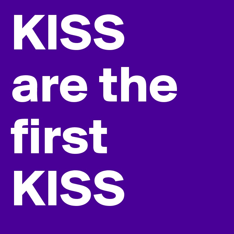 KISS
are the first KISS