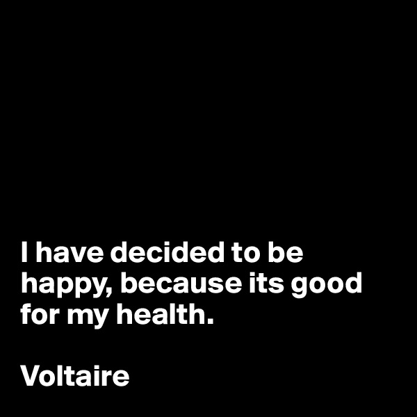 






I have decided to be happy, because its good for my health.

Voltaire