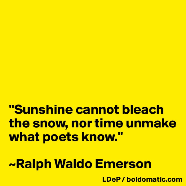 






"Sunshine cannot bleach the snow, nor time unmake what poets know."

~Ralph Waldo Emerson