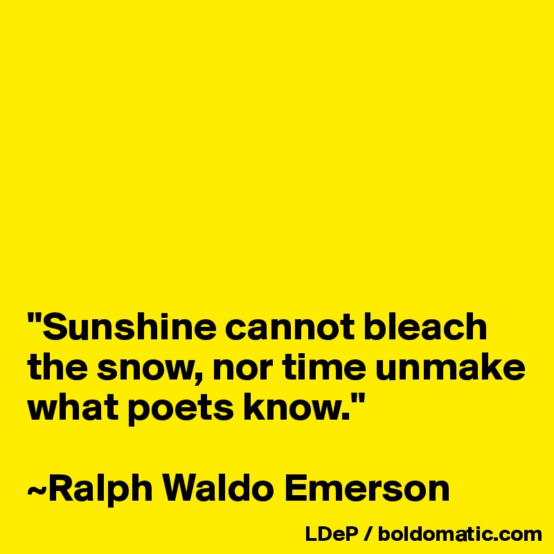 






"Sunshine cannot bleach the snow, nor time unmake what poets know."

~Ralph Waldo Emerson
