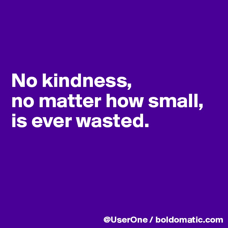 


No kindness,
no matter how small,
is ever wasted.



