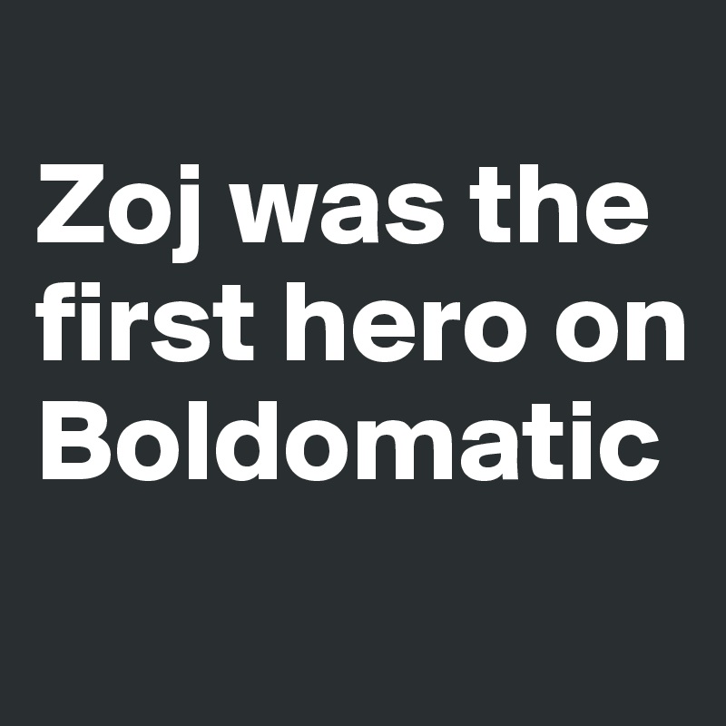 
Zoj was the first hero on Boldomatic
