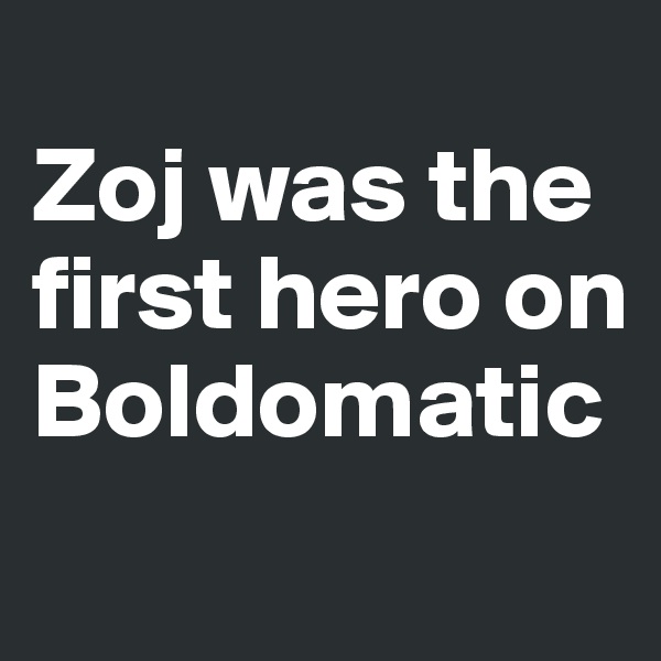 
Zoj was the first hero on Boldomatic
