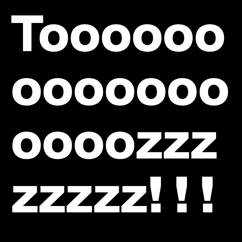 Tooooooooooooooooozzzzzzzz! ! !