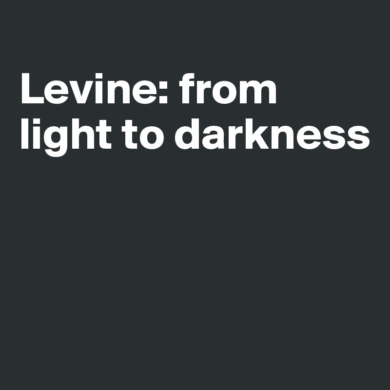 
Levine: from light to darkness




