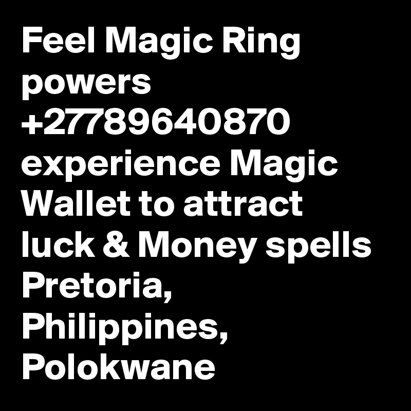 Feel Magic Ring powers +27789640870 experience Magic Wallet to attract luck & Money spells Pretoria, Philippines, Polokwane 