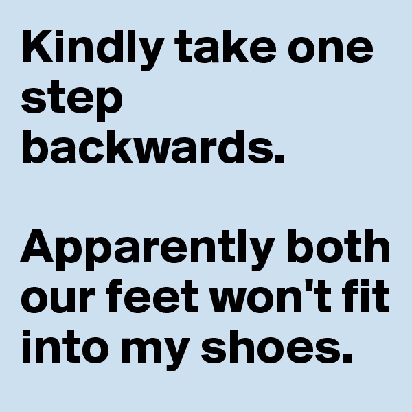 Kindly take one step backwards. 

Apparently both our feet won't fit into my shoes.