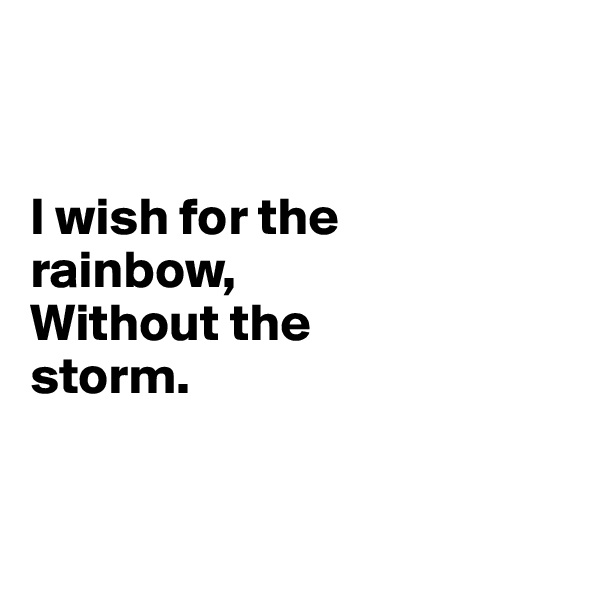 


I wish for the 
rainbow,
Without the 
storm.


