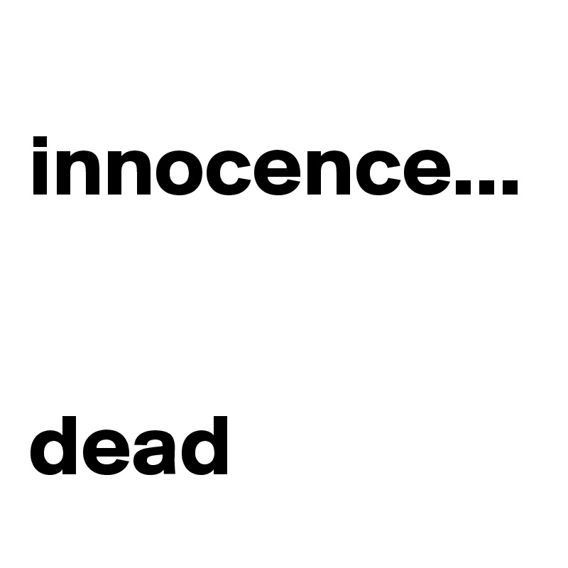 
innocence...


dead