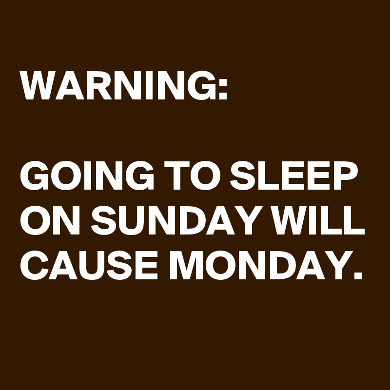 WARNING: GOING TO SLEEP ON SUNDAY WILL CAUSE MONDAY. - Post by ...