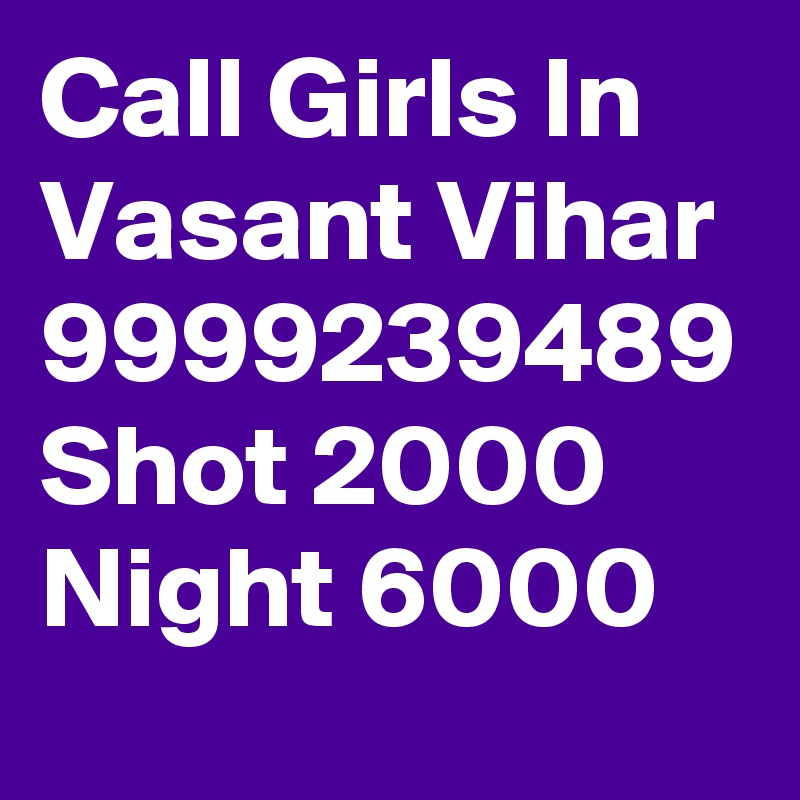 Call Girls In Vasant Vihar 9999239489 Shot 2000 Night 6000