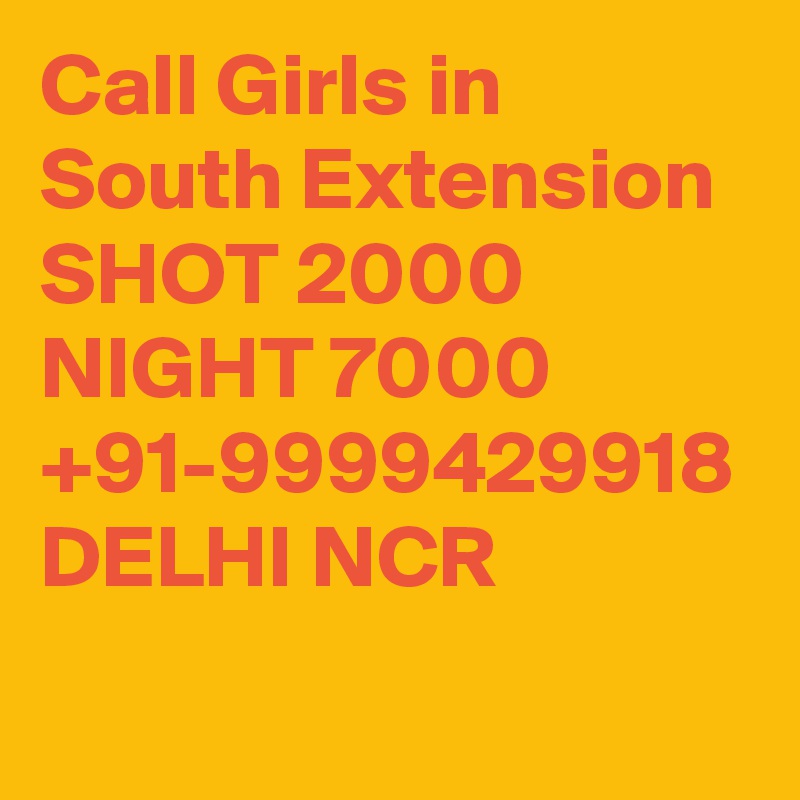 Call Girls in South Extension SHOT 2000 NIGHT 7000 +91-9999429918 DELHI NCR 
