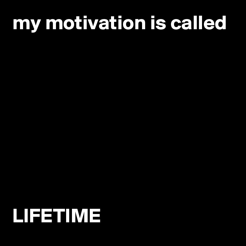 my motivation is called








LIFETIME