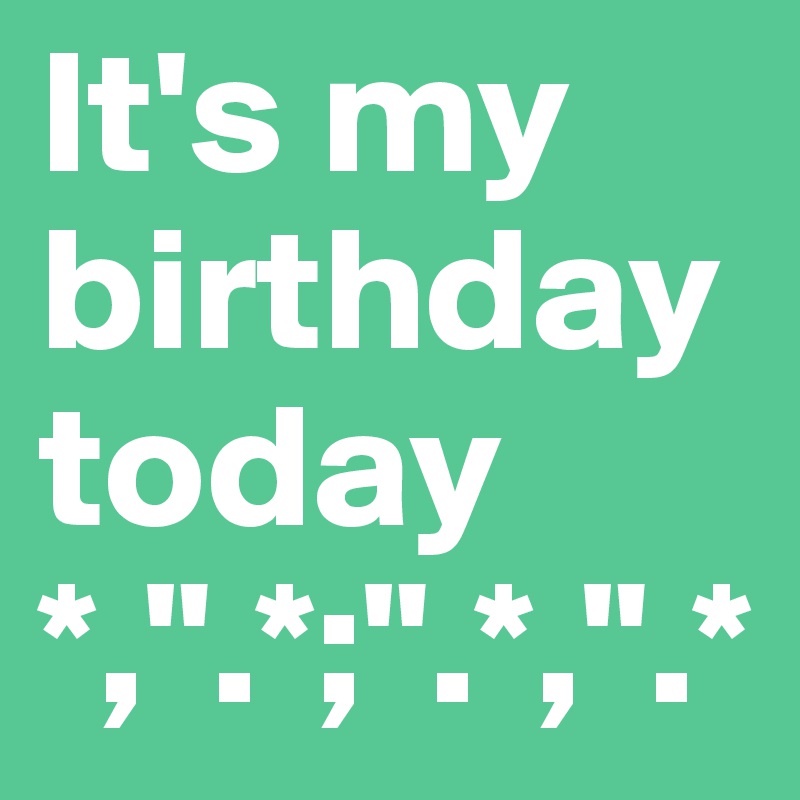 It's my birthday today 
*,".*;".*,".*