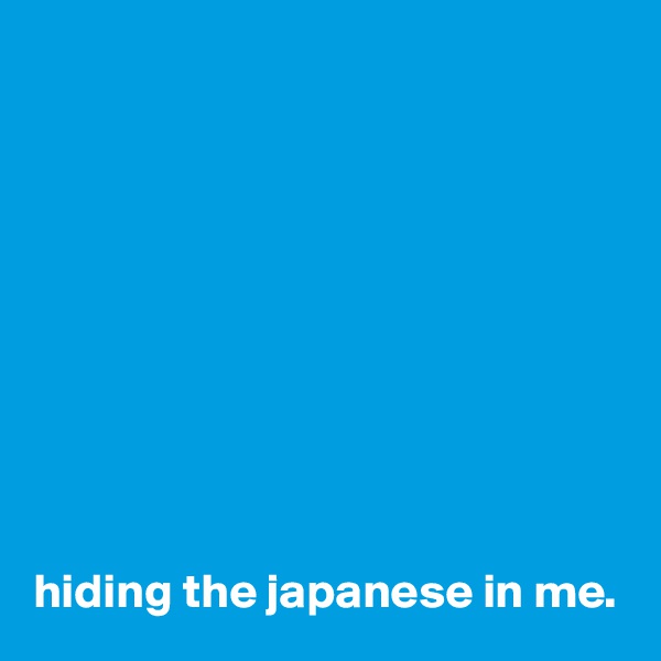 










hiding the japanese in me.
