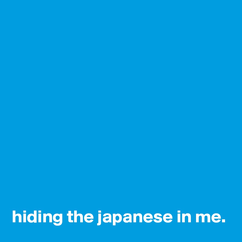 










hiding the japanese in me.