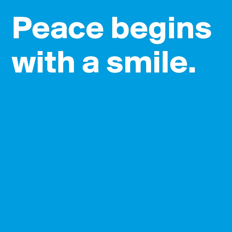 Peace begins with a smile.



