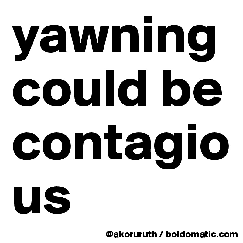 yawning could be contagious 