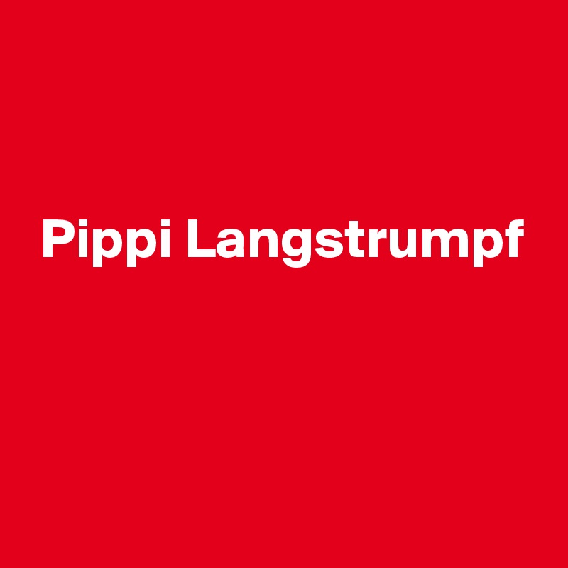 


 Pippi Langstrumpf



