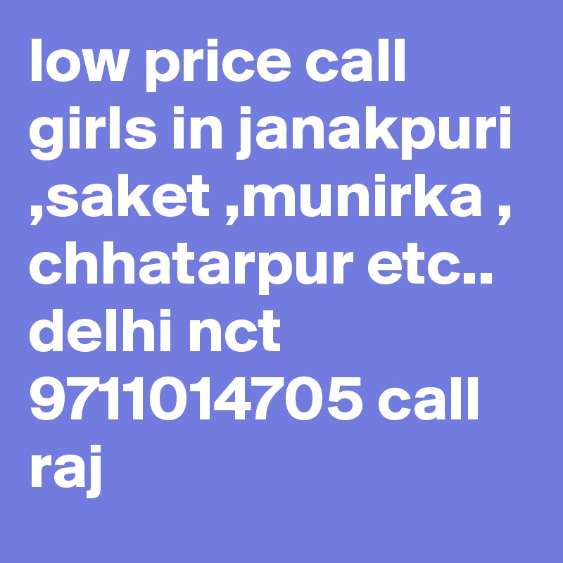 low price call girls in janakpuri ,saket ,munirka , chhatarpur etc.. delhi nct 9711014705 call raj 