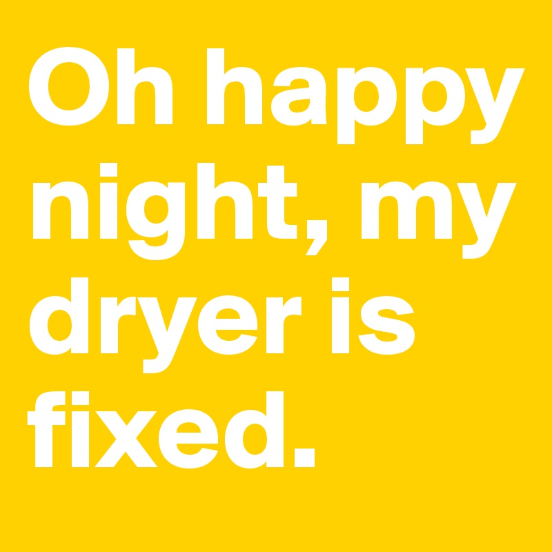 Oh happy night, my dryer is fixed.