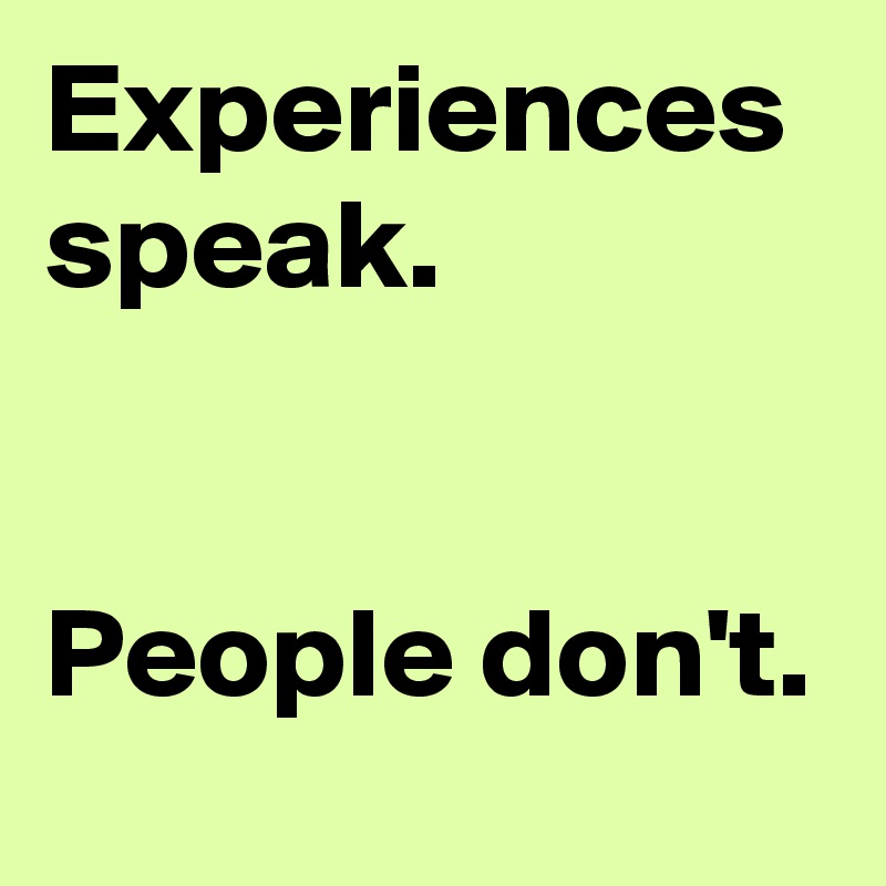 Experiences speak.


People don't.