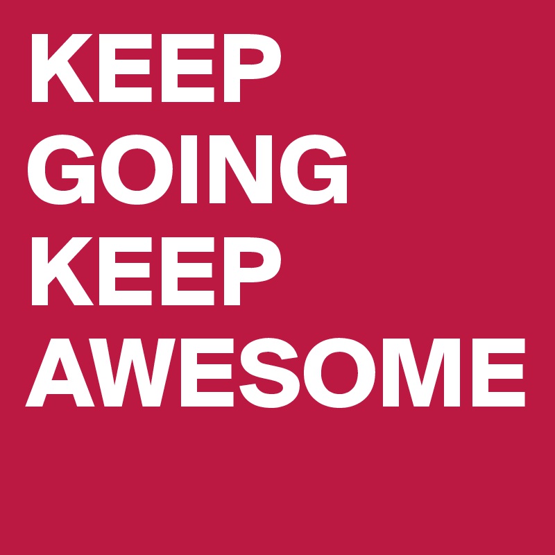 KEEP
GOING
KEEP
AWESOME