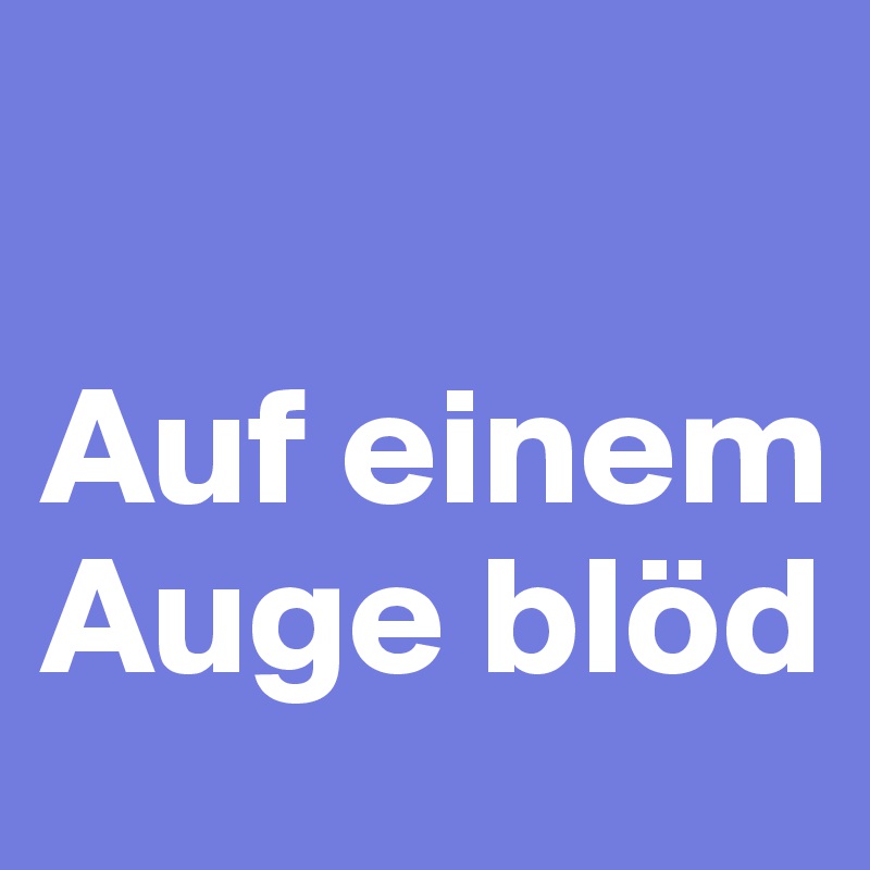 

Auf einem Auge blöd