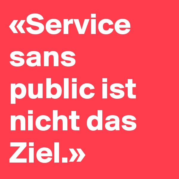 «Service sans public ist nicht das Ziel.»