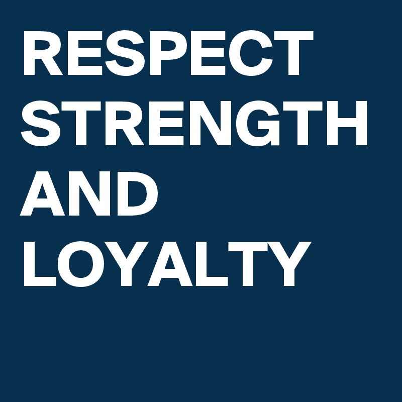 RESPECT STRENGTH AND LOYALTY 