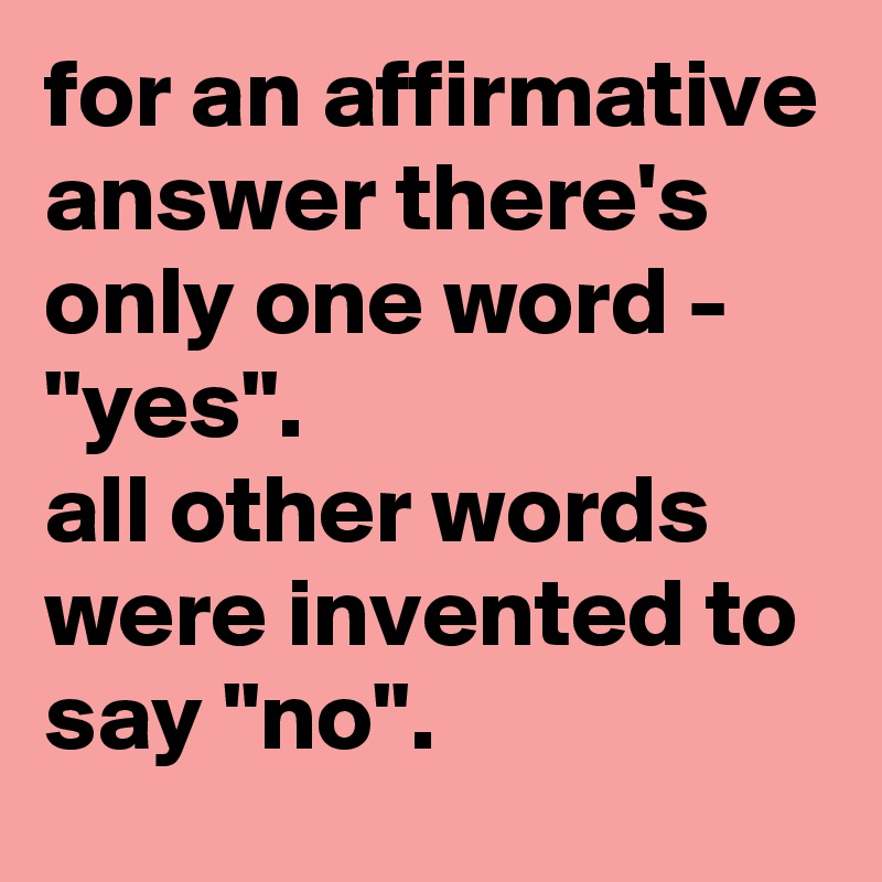 for an affirmative answer there's only one word - "yes". 
all other words were invented to say "no".