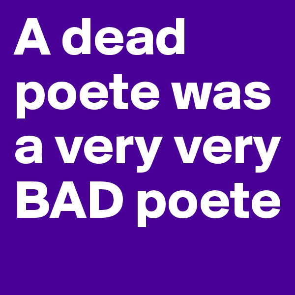 A dead poete was a very very BAD poete