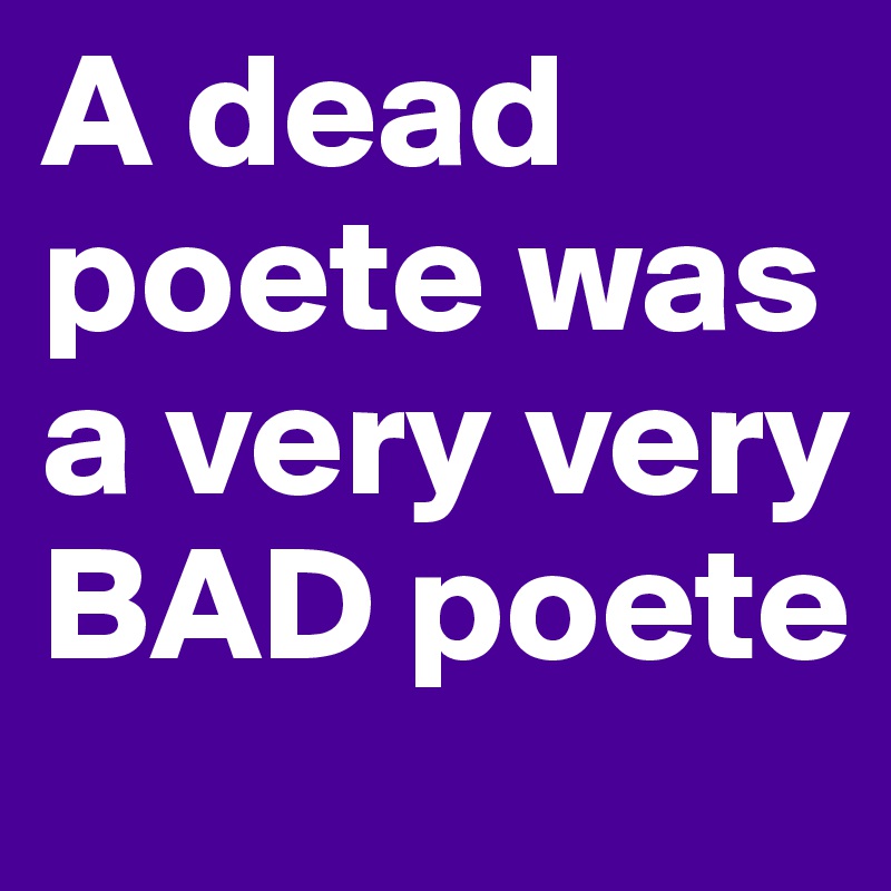 A dead poete was a very very BAD poete