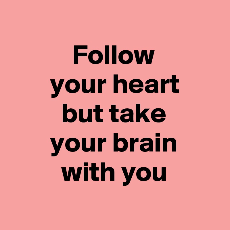 
           Follow
       your heart
         but take
       your brain
         with you 
